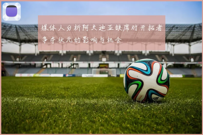 媒体人分析阿夫迪亚缺席对开拓者争夺状元的影响与机会