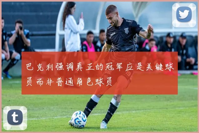 巴克利强调真正的冠军应是关键球员而非普通角色球员