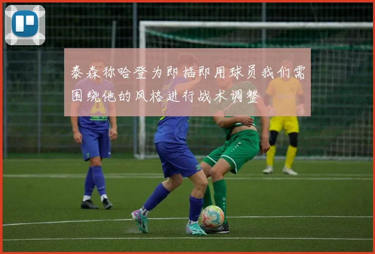 泰森称哈登为即插即用球员我们需围绕他的风格进行战术调整