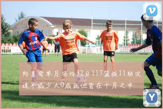 约基奇单月场均32分117篮板11助攻追平威少大O成就但皆在十月之中