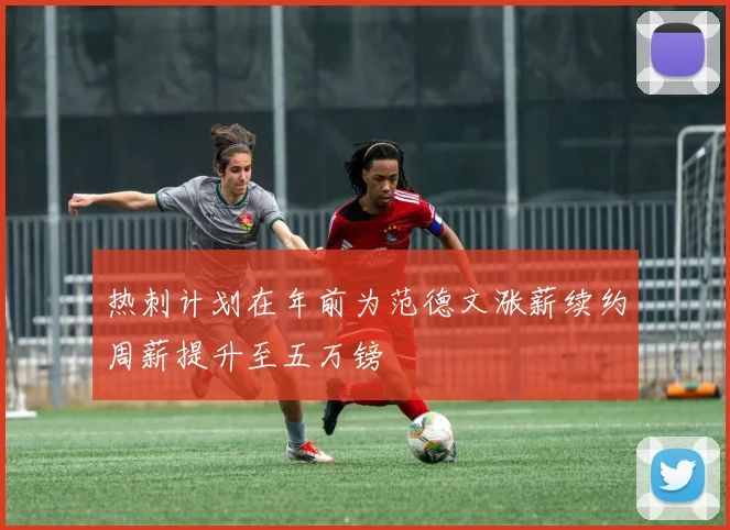 热刺计划在年前为范德文涨薪续约周薪提升至五万镑