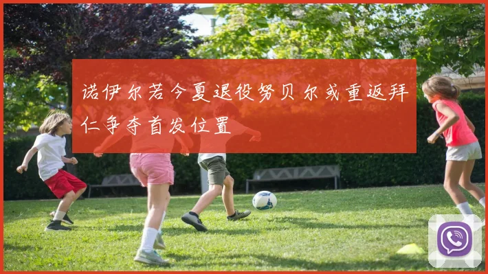 诺伊尔若今夏退役努贝尔或重返拜仁争夺首发位置