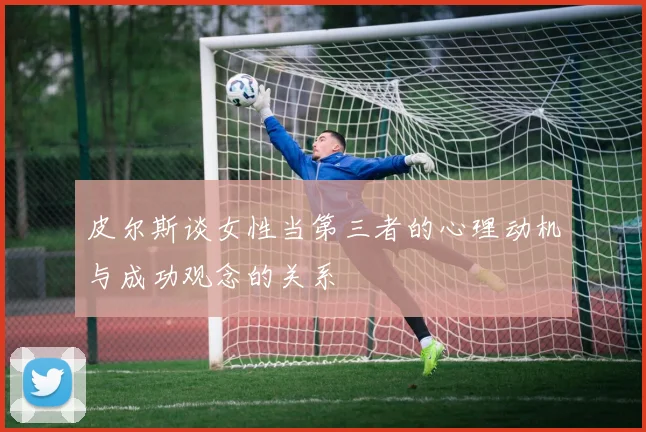 皮尔斯谈女性当第三者的心理动机与成功观念的关系