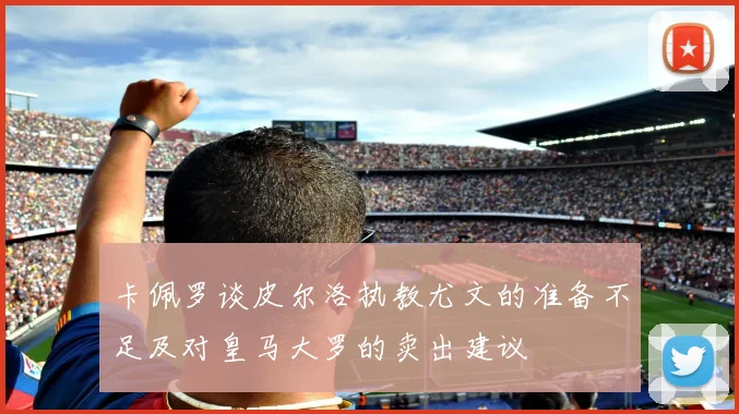 卡佩罗谈皮尔洛执教尤文的准备不足及对皇马大罗的卖出建议